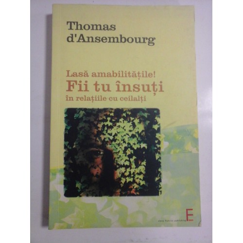 LASA AMABILITATILE ! FII TU INSUTI IN RELATIILE CU CEILALTI - THOMAS D'ANSEMBOURG LASA AMABILITATILE ! FII TU INSUTI IN RELATIILE CU CEILALTI - THOMAS D'ANSEMBOURG